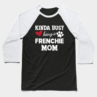 Frenchie Dog - Kinda busy being a frenchie mom Baseball T-Shirt